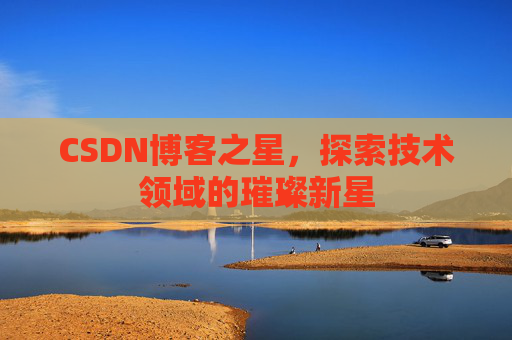 CSDN博客之星，探索技术领域的璀璨新星